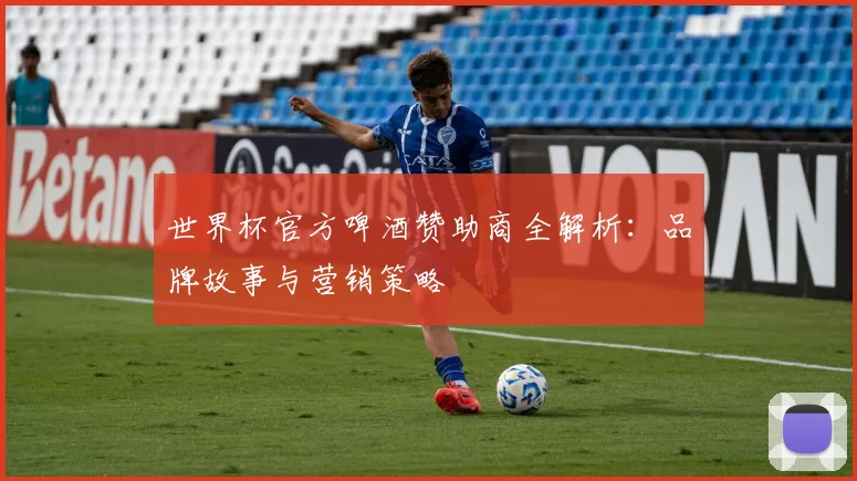 世界杯官方啤酒赞助商全解析:品牌故事与营销策略