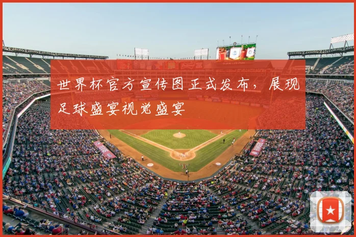 世界杯官方宣传图正式发布,展现足球盛宴视觉盛宴