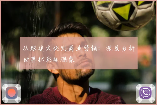 从球迷文化到商业营销：深度分析世界杯彩绘现象