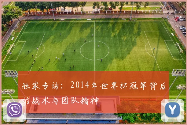 独家专访：2014年世界杯冠军背后的战术与团队精神